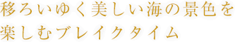 移ろいゆく美しい海の景色を楽しむブレイクタイム