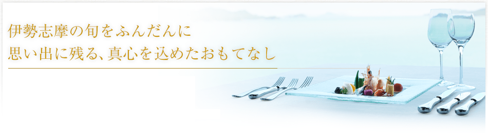 伊勢志摩の旬をふんだんに思い出に残る、真心を込めたおもてなし