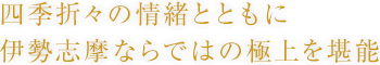 四季折々の情緒とともに伊勢志摩ならではの極上を堪能